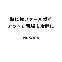 熱に強いクールガイ アツ〜い現場も冷静に Mr.KOGA