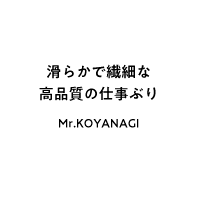 滑らかで繊細な 高品質の仕事ぶり Mr.KOYANAGI